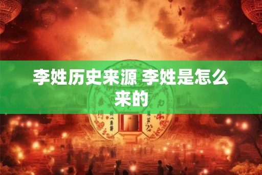 李姓历史来源 李姓是怎么来的