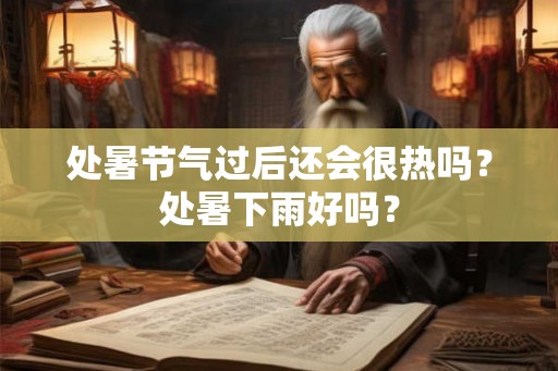 处暑节气过后还会很热吗？处暑下雨好吗？