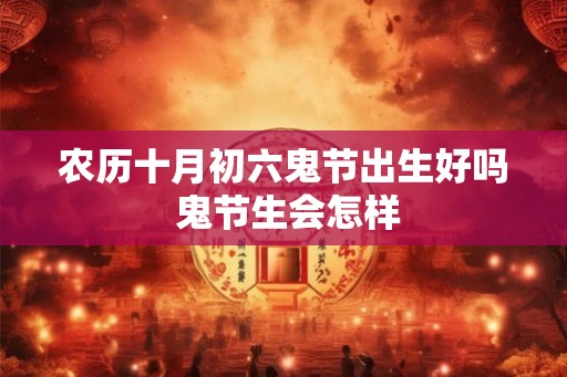 农历十月初六鬼节出生好吗 鬼节生会怎样