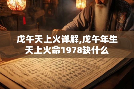 戊午天上火详解,戊午年生天上火命1978缺什么