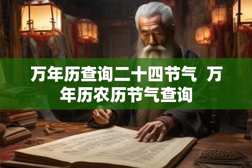 万年历查询二十四节气 万年历农历节气查询 万年历查询二十四节气 万年历农历节气查询