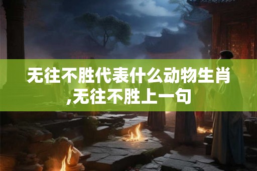 无往不胜代表什么动物生肖,无往不胜上一句