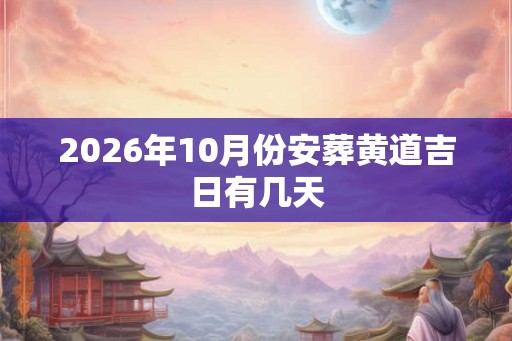 2026年10月份安葬黄道吉日有几天