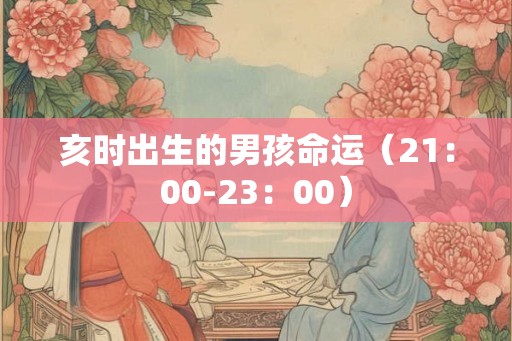 亥时出生的男孩命运（21：00-23：00）