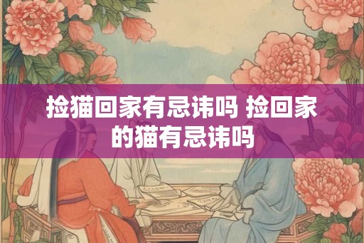 捡猫回家有忌讳吗 捡回家的猫有忌讳吗