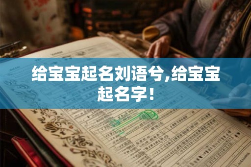 给宝宝起名刘语兮,给宝宝起名字! 给宝宝起名刘语兮,给宝宝起名字!