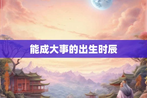 能成大事的出生时辰