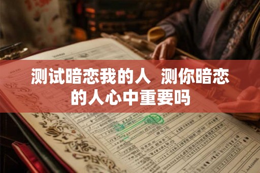 测试暗恋我的人  测你暗恋的人心中重要吗