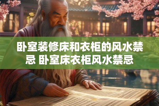 卧室装修床和衣柜的风水禁忌 卧室床衣柜风水禁忌