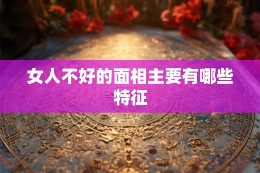 女人不好的面相主要有哪些特征