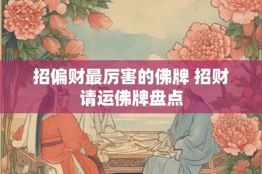 招偏财最厉害的佛牌 招财请运佛牌盘点 招偏财最厉害的佛牌 招财请运佛牌盘点