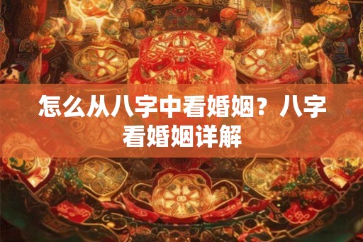 怎么从八字中看婚姻？八字看婚姻详解