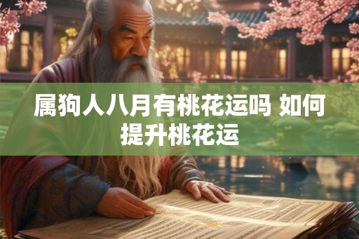 属狗人八月有桃花运吗 如何提升桃花运 属狗人八月有桃花运吗 如何提升桃花运