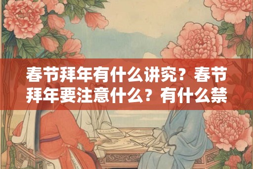 春节拜年有什么讲究？春节拜年要注意什么？有什么禁忌吗？