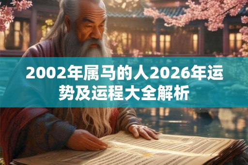 2002年属马的人2026年运势及运程大全解析