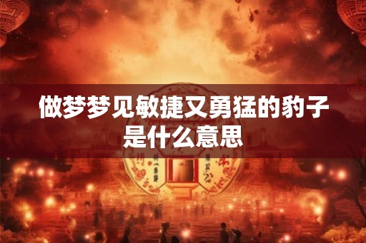 做梦梦见敏捷又勇猛的豹子是什么意思