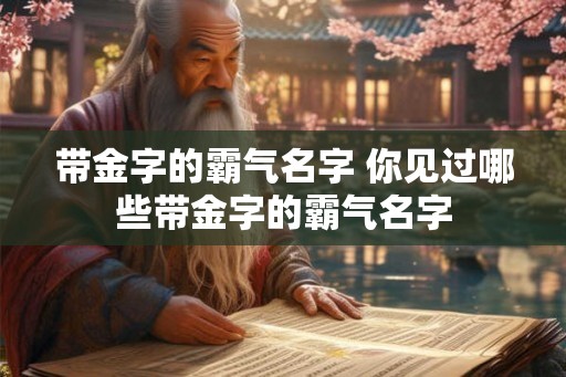 带金字的霸气名字 你见过哪些带金字的霸气名字