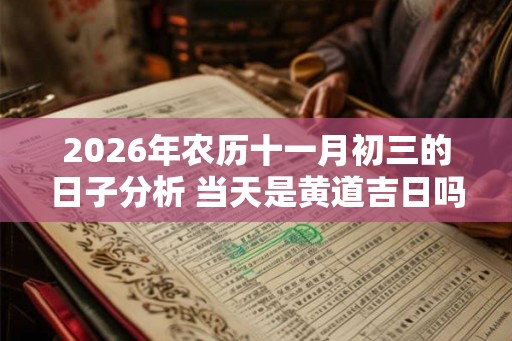 2026年农历十一月初三的日子分析 当天是黄道吉日吗