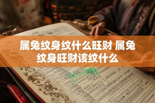 属兔纹身纹什么旺财 属兔纹身旺财该纹什么 属兔纹身纹什么旺财 属兔纹身旺财该纹什么