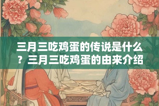 三月三吃鸡蛋的传说是什么？三月三吃鸡蛋的由来介绍