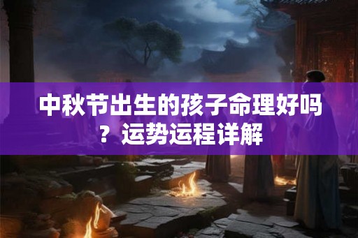 中秋节出生的孩子命理好吗?运势运程详解 中秋节出生的孩子命理好吗?运势运程详解