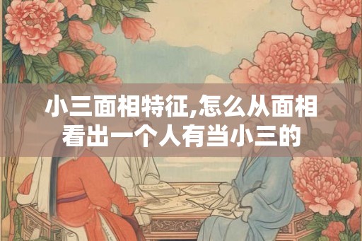 小三面相特征,怎么从面相看出一个人有当小三的