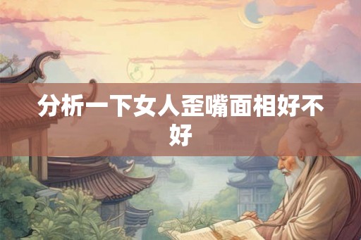 分析一下女人歪嘴面相好不好