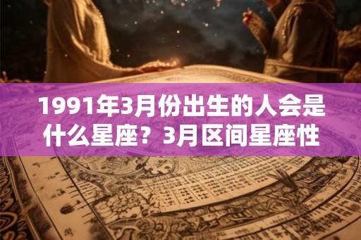 1991年3月份出生的人会是什么星座？3月区间星座性格分析