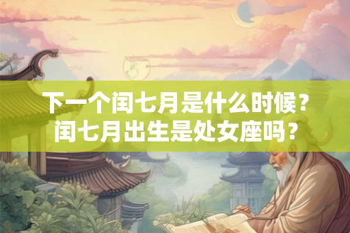 下一个闰七月是什么时候？闰七月出生是处女座吗？