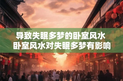 导致失眠多梦的卧室风水 卧室风水对失眠多梦有影响吗