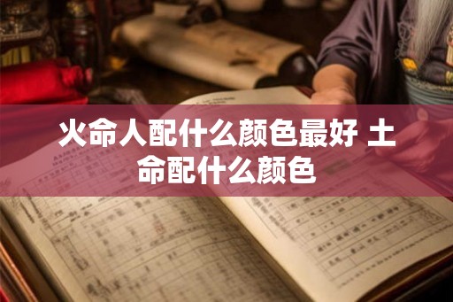 火命人配什么颜色最好 土命配什么颜色