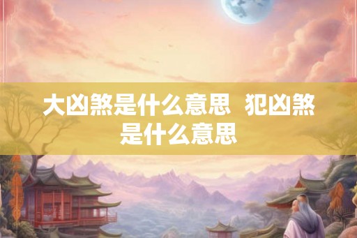 大凶煞是什么意思  犯凶煞是什么意思