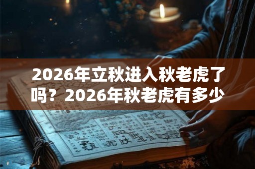 2026年立秋进入秋老虎了吗？2026年秋老虎有多少天？