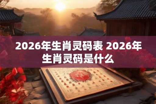 2026年生肖灵码表 2026年生肖灵码是什么
