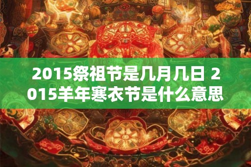2015祭祖节是几月几日 2015羊年寒衣节是什么意思