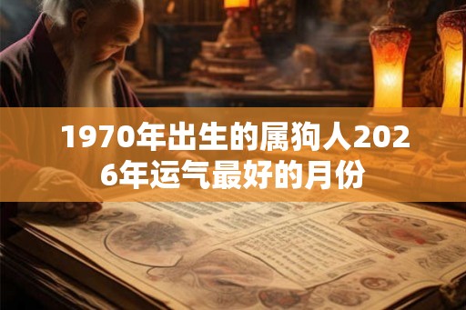 1970年出生的属狗人2026年运气最好的月份