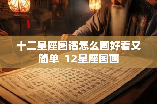 十二星座图谱怎么画好看又简单  12星座图画