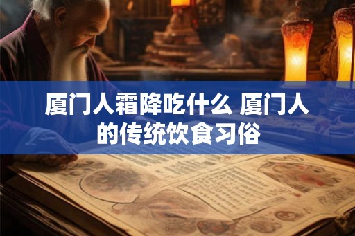厦门人霜降吃什么 厦门人的传统饮食习俗