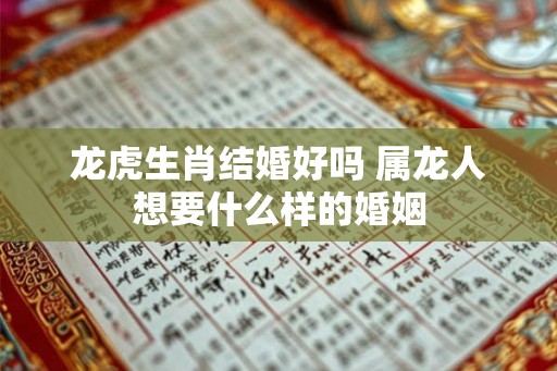 龙虎生肖结婚好吗 属龙人想要什么样的婚姻
