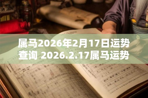 属马2026年2月17日运势查询 2026.2.17属马运势分析