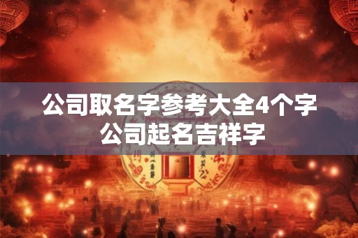 公司取名字参考大全4个字 公司起名吉祥字