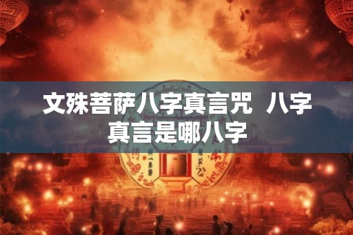 文殊菩萨八字真言咒 八字真言是哪八字 文殊菩萨八字真言咒 八字真言是哪八字