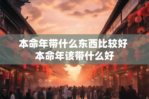 本命年带什么东西比较好 本命年该带什么好