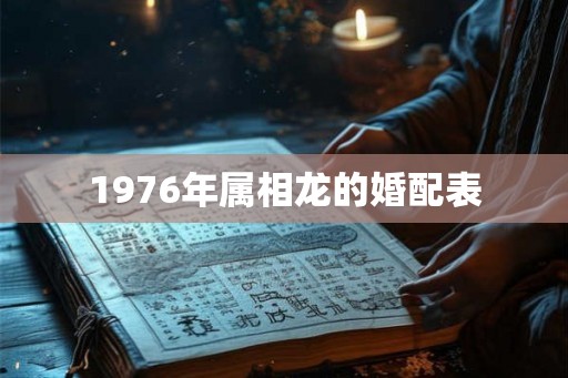 1976年属相龙的婚配表 1976年属相龙的婚配表