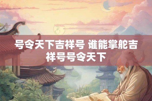 号令天下吉祥号 谁能掌舵吉祥号号令天下 号令天下吉祥号 谁能掌舵吉祥号号令天下