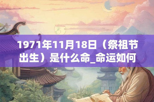 1971年11月18日（祭祖节出生）是什么命_命运如何