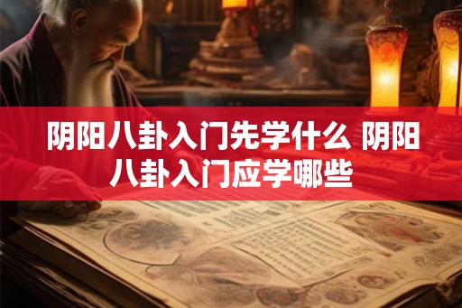 阴阳八卦入门先学什么 阴阳八卦入门应学哪些