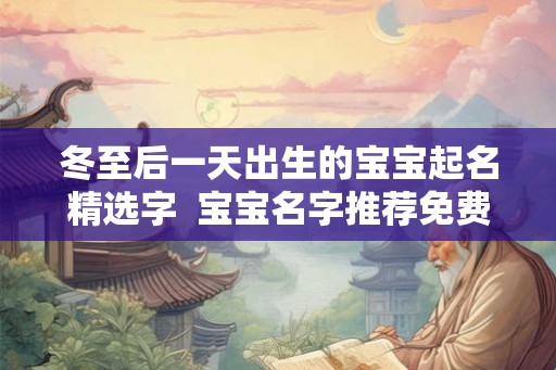 冬至后一天出生的宝宝起名精选字  宝宝名字推荐免费