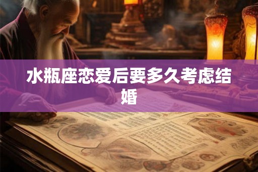 水瓶座恋爱后要多久考虑结婚
