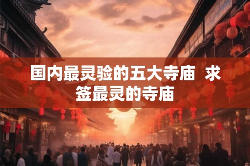 国内最灵验的五大寺庙  求签最灵的寺庙